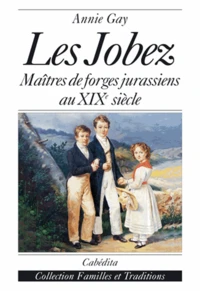 Les Jobez : Maitres De Forges Jurassiens Au Xixe Siecle
