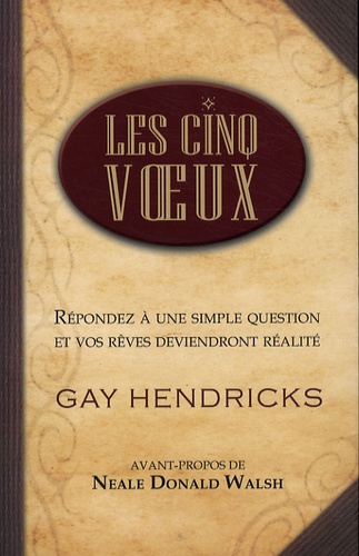 Gay Hendricks - Les cinq voeux - Répondez à une simple question et vos rêves deviendront réalité.