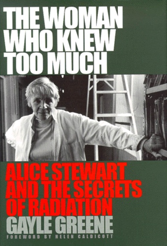 Gayle Greene - The Woman Who Knew Too Much. Alice Stewart And The Secrets Of Radiation.