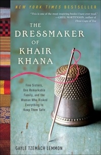 Gayle Tzemach Lemmon - The Dressmaker of Khair Khana - Five Sisters, One Remarkable Family, and the Woman Who Risked Everything to Keep Them Safe.