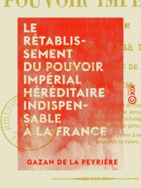 Gazan de la Peyrière - Le Rétablissement du pouvoir impérial héréditaire indispensable à la France - Il est selon la volonté de Dieu.