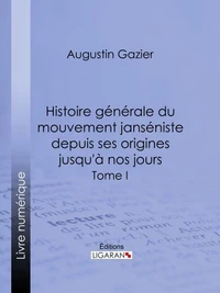 Histoire générale du mouvement janséniste depuis ses origines jusqu'à nos jours