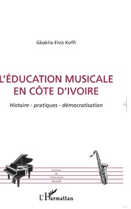 Gbaklia Elvis Koffi - L'éducation musicale en Côte d'Ivoire : histoire, pratiques, démocratisation.