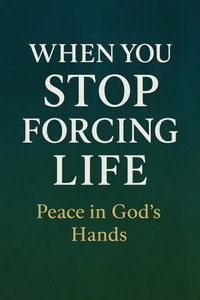 When you stop forcing life, peace in God's hands