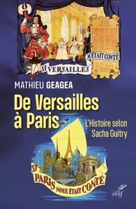  GEAGEA MATHIEU - DE VERSAILLES A PARIS, L'HISTOIRE SELON SACHA GUITRY.