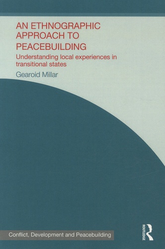 Gearoid Millar - An Ethnographic Approach to Peacebuilding - Understanding Local Experiences in Transitional States.