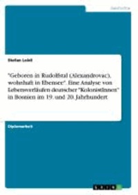 "Geboren in Rudolfstal (Alexandrovac), wohnhaft in Ebensee". Eine Analyse von Lebensverläufen deutscher "KolonistInnen" in Bosnien im 19. und 20. Jahrhundert.