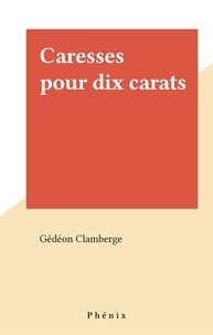 Gédéon Clamberge - Caresses pour dix carats.