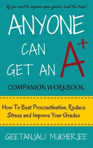 Anyone Can Get An A+ Companion Workbook: How To Beat Procrastination, Reduce Stress and Improve Your Grades