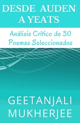  Geetanjali Mukherjee et  Alejandra Carolina Alvarez - Desde Auden a Yeats: Análisis Crítico de 30 Poemas Seleccionados.