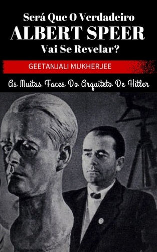  Geetanjali Mukherjee - Será que o verdadeiro Albert Speer vai se revelar? As muitas faces do arquiteto de Hitler.