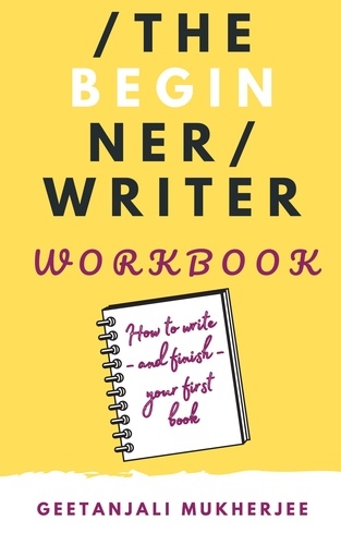  Geetanjali Mukherjee - The Beginner Writer Workbook: How To Write - and Finish - Your First Book - The Complete Writer, #2.
