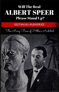  Geetanjali Mukherjee - Will The Real Albert Speer Please Stand Up? The Many Faces of Hitler's Architect.