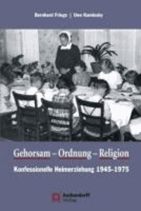 Gehorsam, Ordnung, Religion - Konfessionelle Heimerziehung 1945-1975.