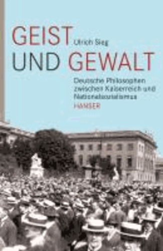 Geist und Gewalt - Deutsche Philosophen zwischen Kaiserreich und Nationalsozialismus.