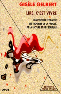 Lire, C'Est Vivre. Comprendre Et Traiter Les Troubles De La Parole, De La Lecture Et De L'Ecriture