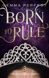  Gemma Perfect - Born to Rule - The Kingmaker Series, #3.