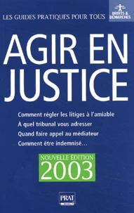 Agir En Justice Et Regler Vos Litiges A L'Amiable. Edition 2003
