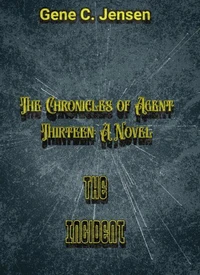 The Chronicles of Agent Thirteen: A Novel: The Incident
