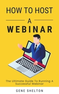  Gene Shelton - How To Host A Webinar - The Ultimate Guide To Running A Successful Webinar.