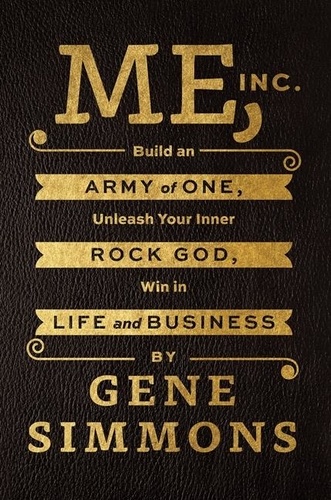 Gene Simmons - Me, Inc. - Build an Army of One, Unleash Your Inner Rock God, Win in Life and Business.