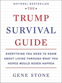 Gene Stone - The Trump Survival Guide - Everything You Need to Know About Living Through What You Hoped Would Never Happen.