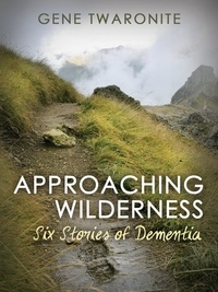  Gene Twaronite - Approaching Wilderness. Six Stories of Dementia.