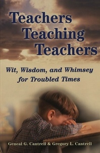 Geneal G. Cantrell - Teachers Teaching Teachers. - Wit, Wisdom, and Whimsey for Troubled Times.