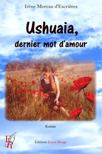 Irène Moreau d'Escrières - Ushuaïa, dernier mot d'amour.