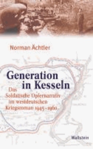 Generation in Kesseln - Das Soldatische Opfernarrativ im westdeutschen Kriegsroman 1945-1960.