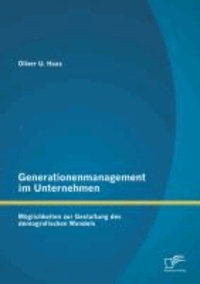 Generationenmanagement im Unternehmen: Möglichkeiten zur Gestaltung des demografischen Wandels.