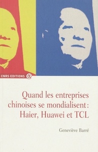 Geneviève Barré - Quand les entreprises chinoises se mondialisent : Haier, Huawei et TCL.