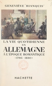 Geneviève Bianquis et Kurt Haase - La vie quotidienne en Allemagne à l'époque romantique, 1795-1830.