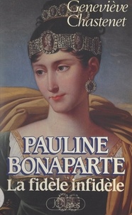 Geneviève Chastenet - Pauline Bonaparte - La fidèle infidèle.
