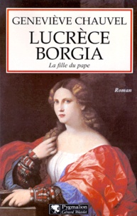 Geneviève Chauvel - Lucrece Borgia. La Fille Du Pape.