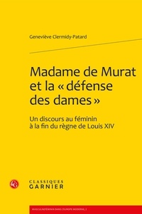Geneviève Clermidy-Patard - Madame de Murat et la "défense des dames" - Un discours au féminin à la fin du règne de Louis XIV.