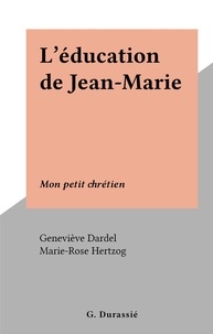 Geneviève Dardel et Marie-Rose Hertzog - L'éducation de Jean-Marie - Mon petit chrétien.