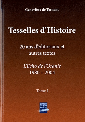 Geneviève de Ternant - Tesselles d'Histoire - 2 volumes : Tome 1, 20 ans d'éditoriaux et autres textes, L'Echo de l'Oranie 1980-2004 ; Tome 2, Libres propos au 21e siècle, Site et Véritas 2000-2011.