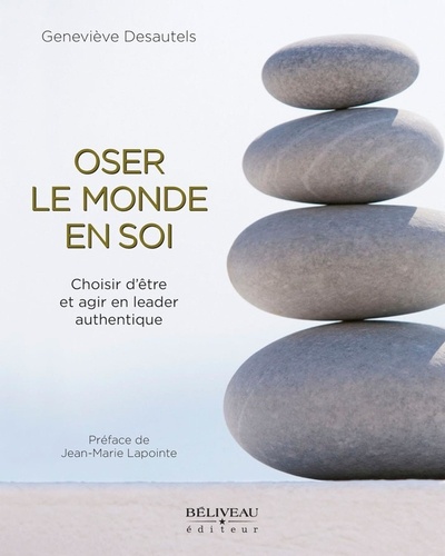 Geneviève Desautels - Oser le monde en soi - Choisir d'être et d'agir en leader authentique.