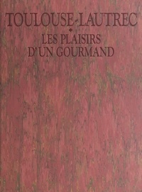 Geneviève Diego-Dortignac et Jean-Bernard Naudin - Toulouse-Lautrec, les plaisirs d'un gourmand.