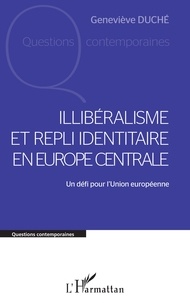 Geneviève Duché - Illibéralisme et repli identitaire en Europe centrale - Un défi pour l'Union européenne.