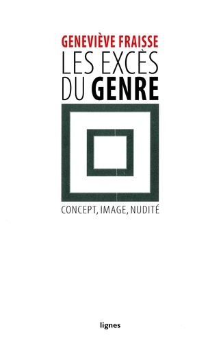 Geneviève Fraisse - Les excès du genre - Concept, image, nudité.
