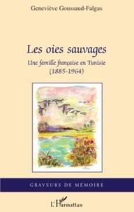 Geneviève Goussaud-Falgas - Les oies sauvages - Une famille française en Tunisie (1885-1964).