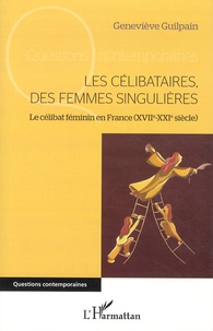 Geneviève Guilpain - Les célibataires, des femmes singulières - Le célibat féminin en France (XVIIe-XXIe siècle).