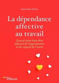 Geneviève Krebs - La dépendance affective au travail - Quand notre bien-être dépend de l'approbation et du regard de l'autre.