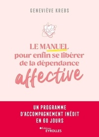 Geneviève Krebs - Le manuel pour enfin se libérer de la dépendance affective - Un programme d'accompagnement inédit en 60 jours.