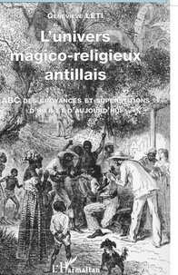Geneviève Léti - L'univers magico-religieux antillais - ABC des croyances et superstitions d'hier et d'aujourd'hui.