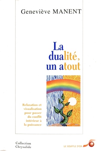 LA DUALITE UN ATOUT. Relaxation et visualisation pour passer du conflit intérieur à la puissance