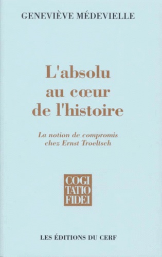 Geneviève Médevielle et Joseph Doré - L'Absolu Au Coeur De L'Histoire. La Notion De Compromis Chez Ernst Troeltsch.
