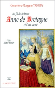 Geneviève-Morgane Tanguy - Au Fil De La Loire, Anne De Bretagne Et L'Art Sacre.